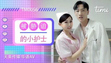 国产AV天美传媒TM0056被胁迫的小护士徐筱欣[补录]